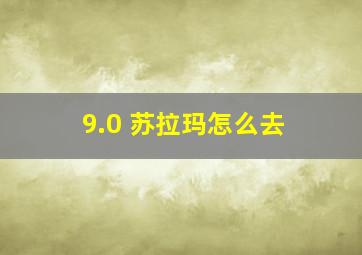 9.0 苏拉玛怎么去